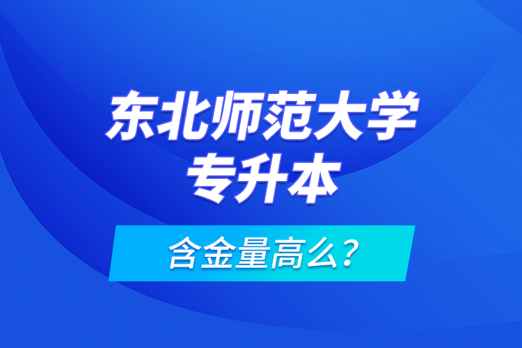 東北師范大學(xué)專升本含金量高么？