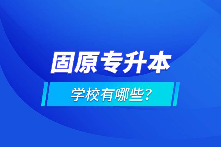 固原專升本學(xué)校有哪些？