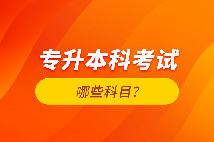 專升本科考試哪些科目？