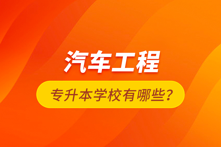 汽車工程專升本學(xué)校有哪些？