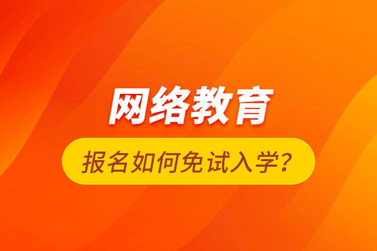 網(wǎng)絡(luò)教育報(bào)名如何免試入學(xué)？