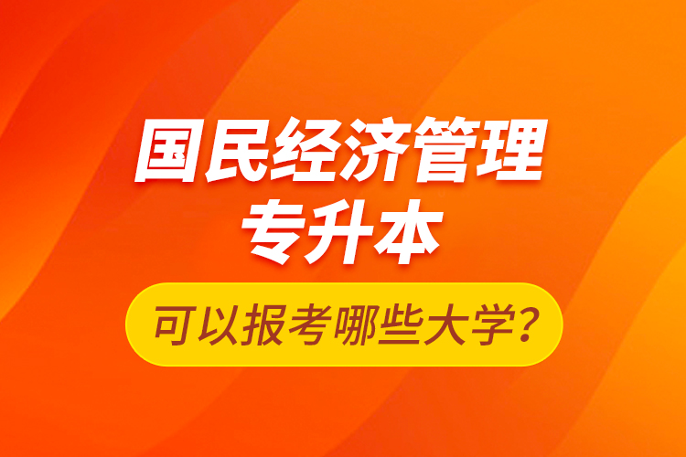 國民經濟管理專升本可以報考哪些大學？