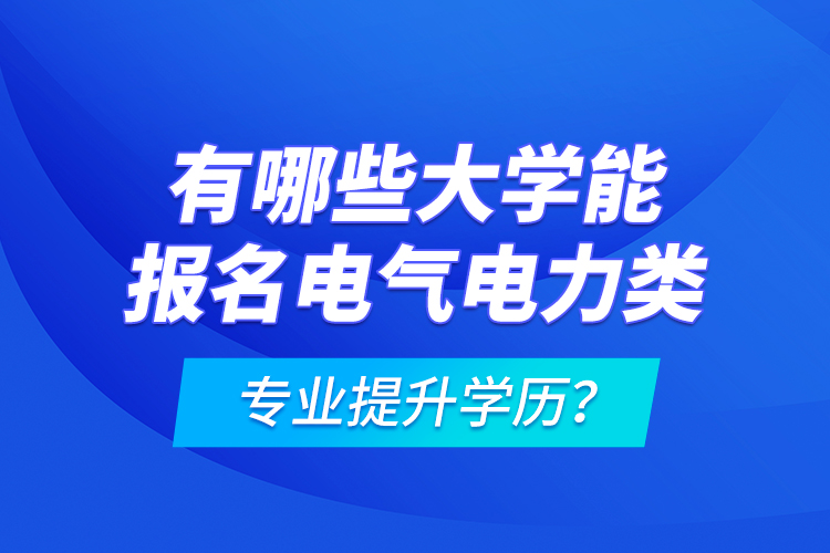 有哪些大學(xué)能報(bào)名電氣電力類專業(yè)提升學(xué)歷？