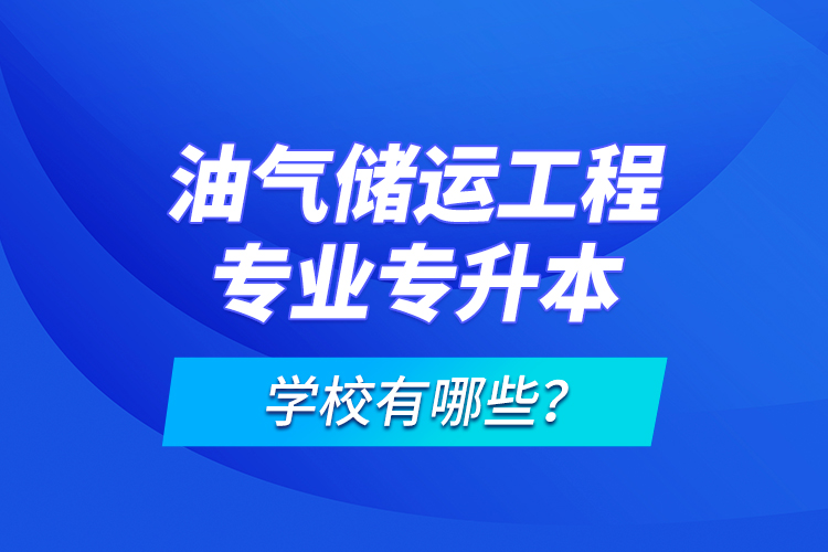 油氣儲運工程專業(yè)專升本學校有哪些？