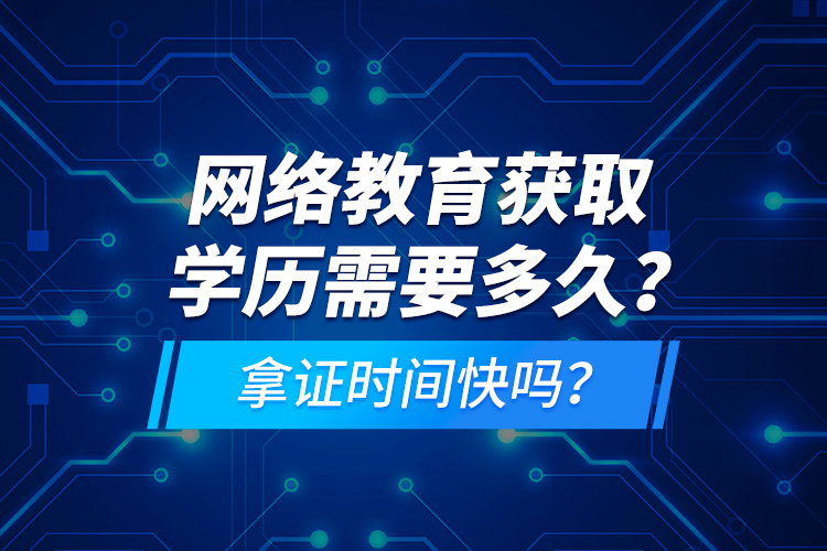 網(wǎng)絡(luò)教育獲取學(xué)歷需要多久？拿證時間快嗎？