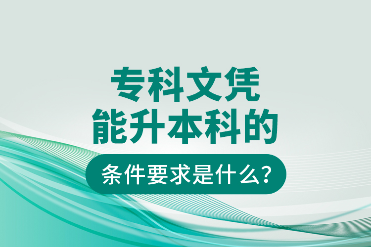?？莆膽{能升本科的條件要求是什么？