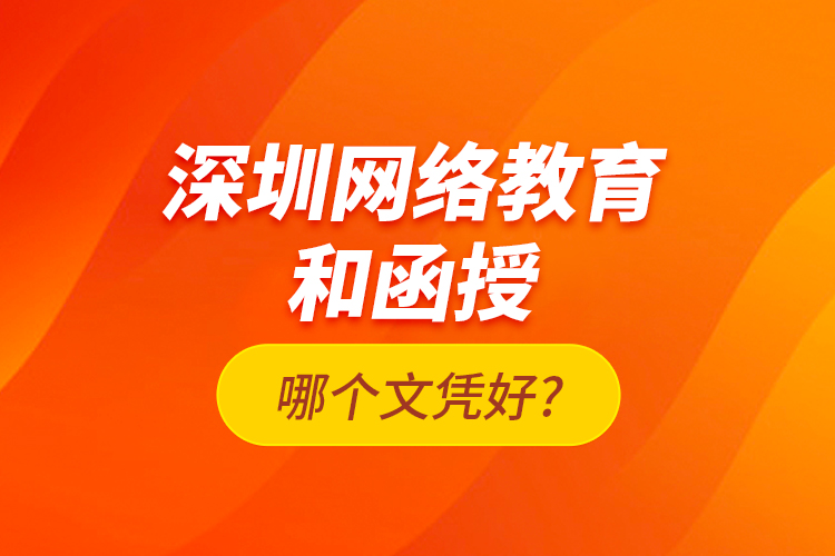 深圳網絡教育和函授哪個文憑好?