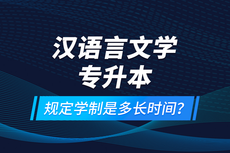 漢語(yǔ)言文學(xué)專升本規(guī)定學(xué)制是多長(zhǎng)時(shí)間？