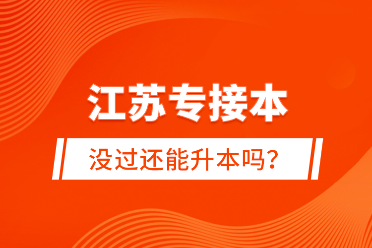 江蘇專接本沒過還能升本嗎？