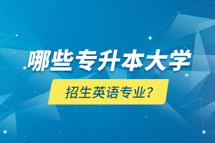 哪些專(zhuān)升本大學(xué)招生英語(yǔ)專(zhuān)業(yè)？