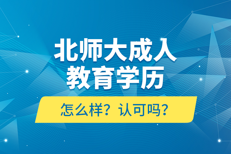 北師大成人教育學(xué)歷怎么樣？認(rèn)可嗎？