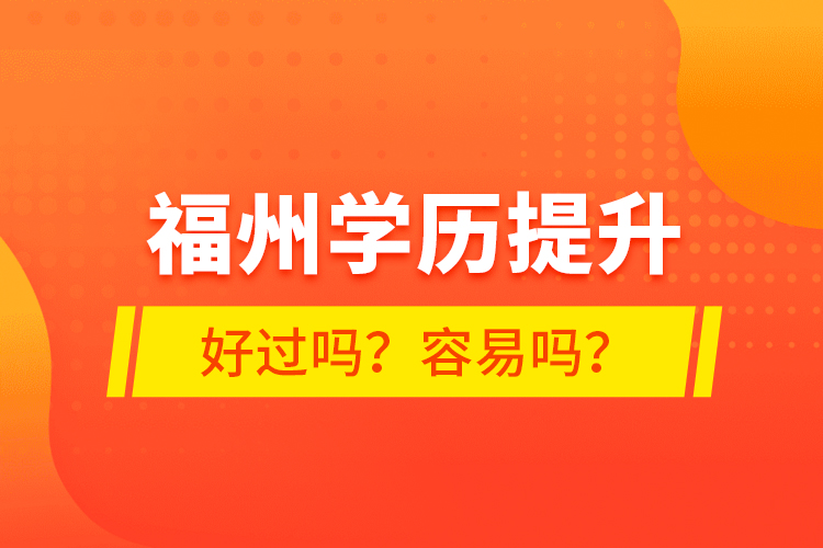 福州學(xué)歷提升好過嗎？容易嗎？