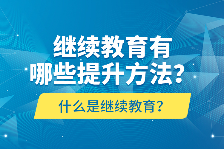什么是繼續(xù)教育？繼續(xù)教育有哪些提升方法？