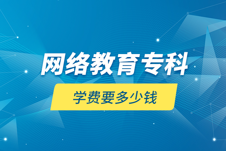 網(wǎng)絡(luò)教育?？茖W(xué)費(fèi)要多少錢