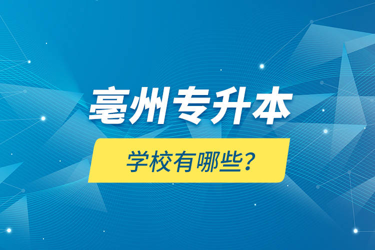 亳州專升本學(xué)校有哪些？