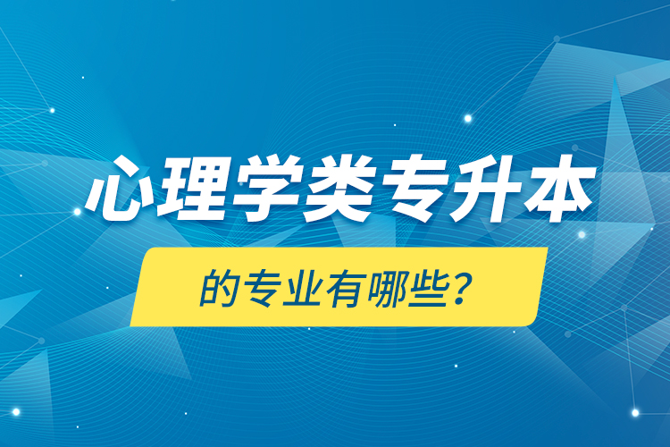 心理學(xué)類專升本的專業(yè)有哪些？
