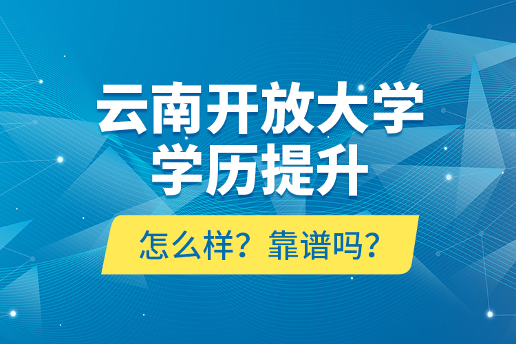 云南開(kāi)放大學(xué)學(xué)歷提升怎么樣？靠譜嗎？