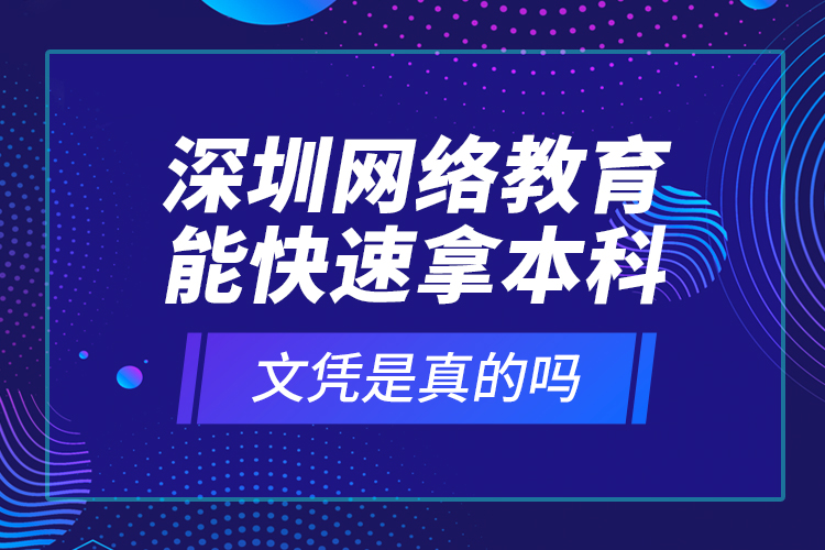 深圳網(wǎng)絡(luò)教育能快速拿本科文憑是真的嗎？