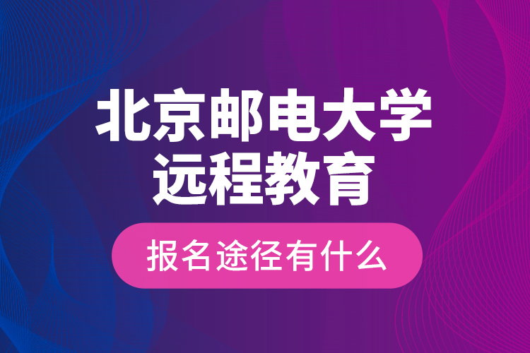 北京郵電大學(xué)遠程教育報名途徑有什么？