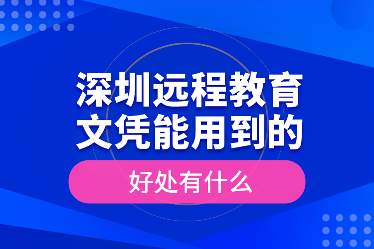 深圳遠(yuǎn)程教育文憑能用到的好處有什么？
