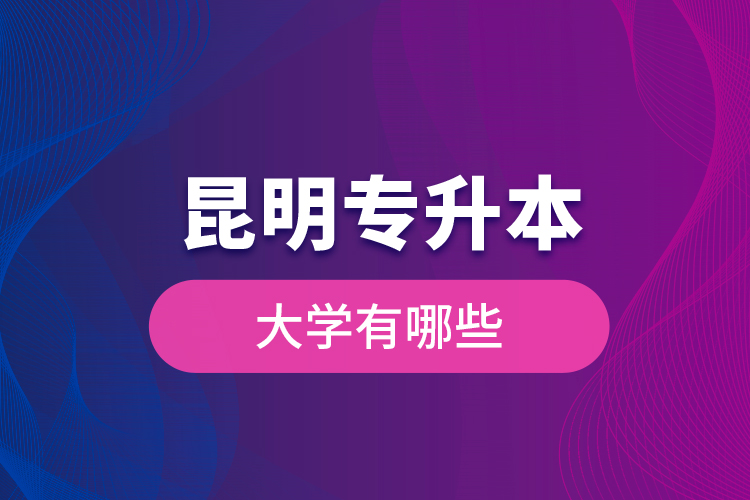 昆明專升本大學(xué)有哪些？
