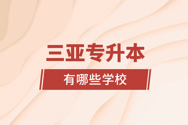 三亞專升本有哪些學校？