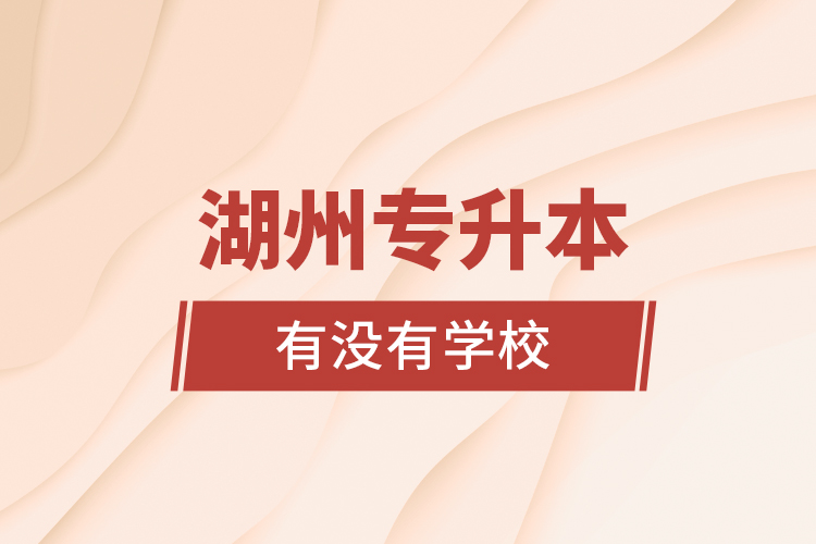 湖州專升本有沒有學(xué)校？