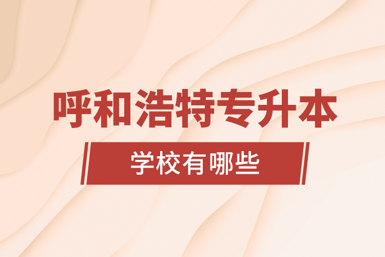 呼和浩特專升本學校有哪些？