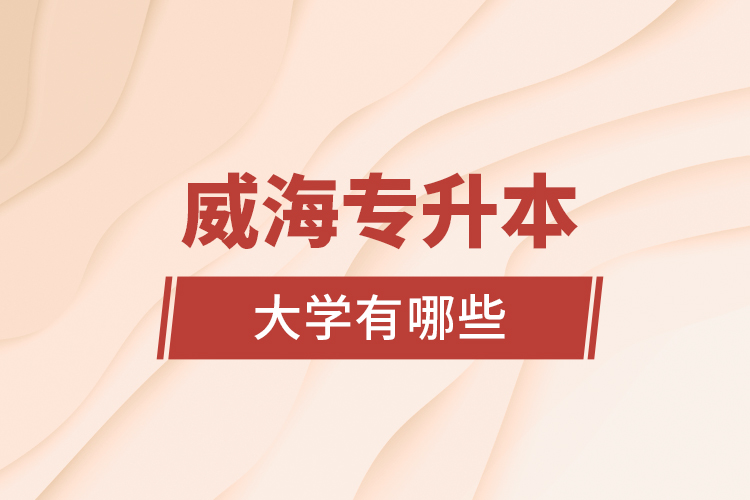 威海專升本大學(xué)有哪些？