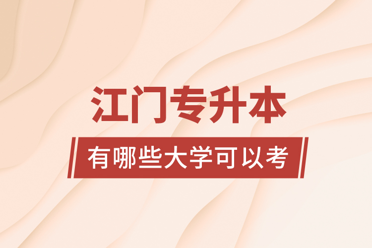 江門專升本有哪些大學(xué)可以考？