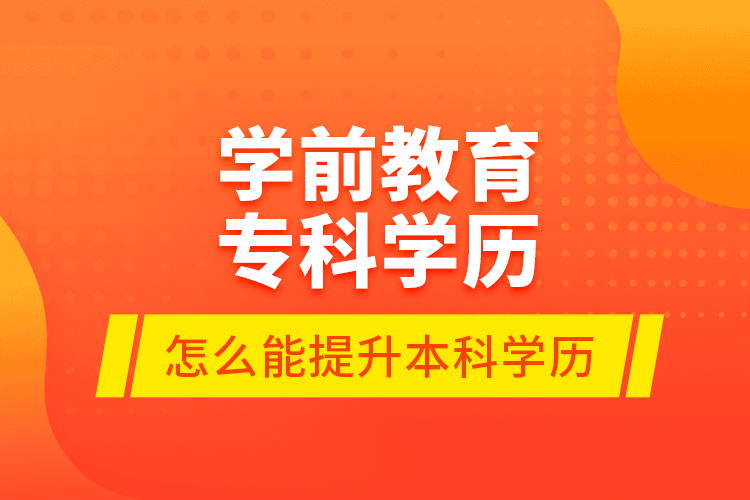 學前教育?？茖W歷怎么能提升本科學歷