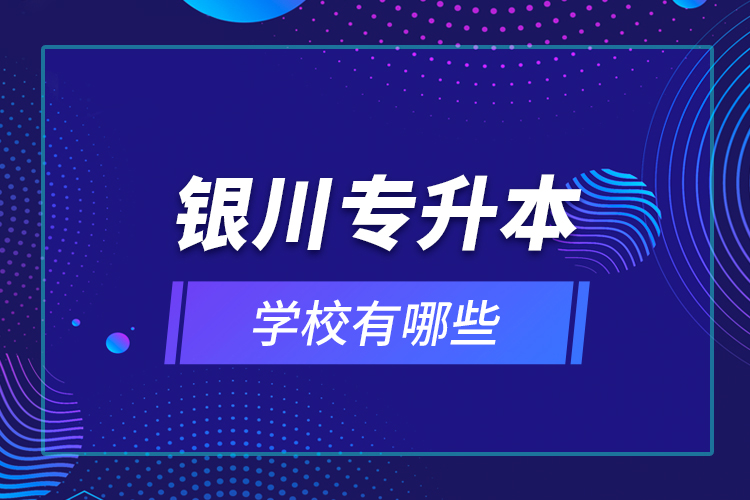 銀川專升本學校有哪些？