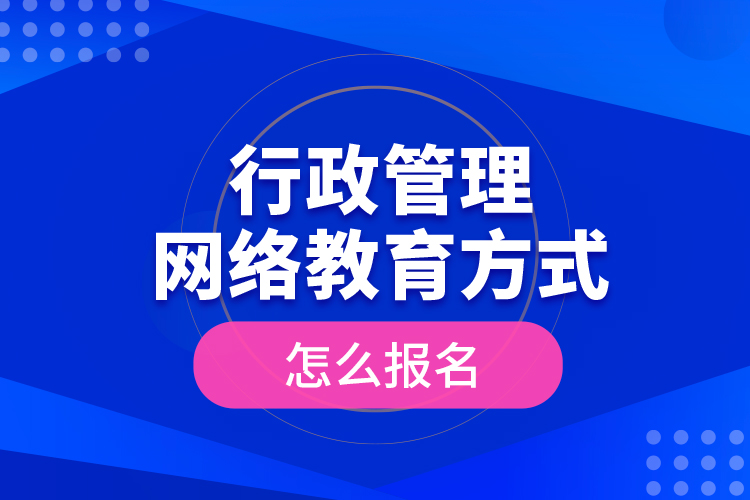 行政管理網絡教育方式怎么報名？