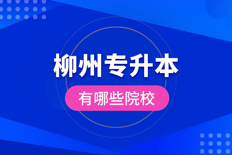 柳州專升本有哪些院校？
