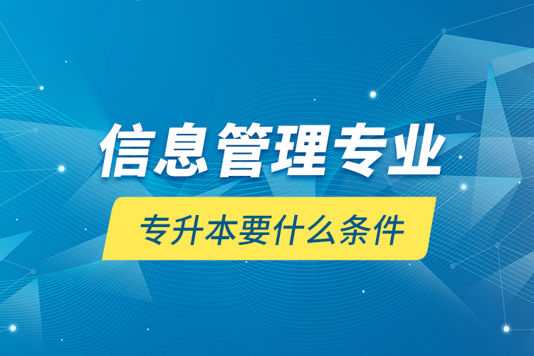 信息管理專業(yè)專升本要什么條件？