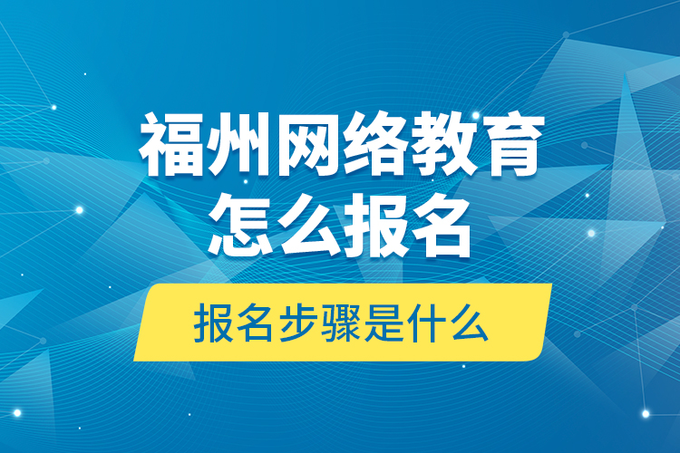 福州網(wǎng)絡(luò)教育怎么報(bào)名？報(bào)名步驟是什么？
