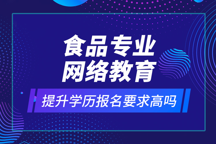 食品專業(yè)網(wǎng)絡(luò)教育提升學(xué)歷報名要求高嗎？