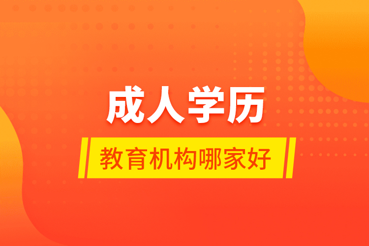 成人學(xué)歷教育機(jī)構(gòu)哪家好？