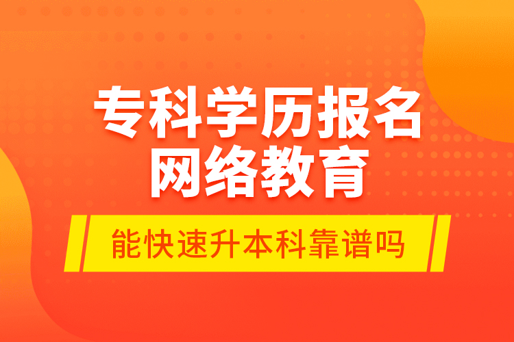 專(zhuān)科學(xué)歷報(bào)名網(wǎng)絡(luò)教育能快速升本科靠譜嗎？