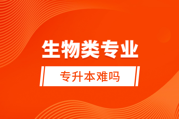 生物類專業(yè)專升本難嗎？