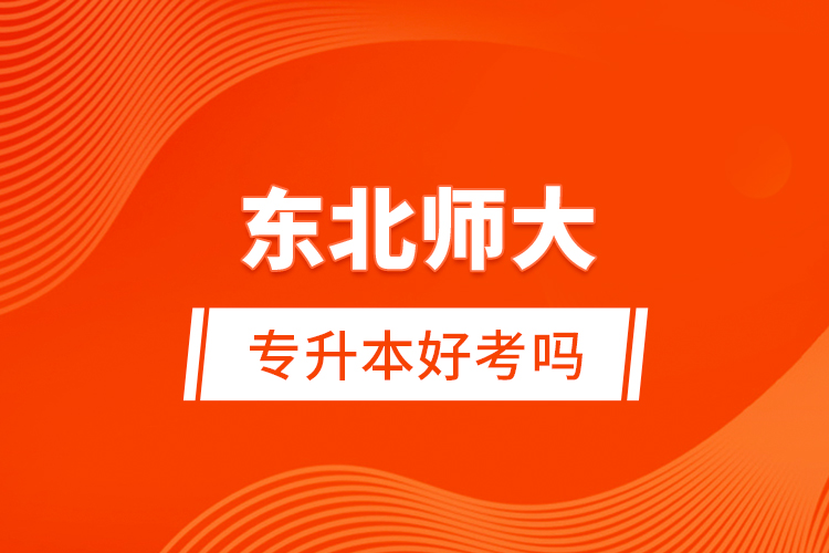 東北師大專(zhuān)升本好考嗎?