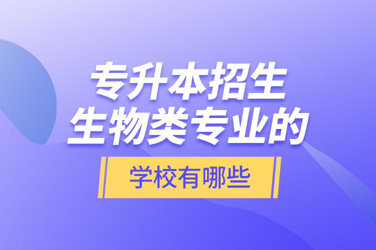 專升本招生生物類專業(yè)的學(xué)校有哪些？