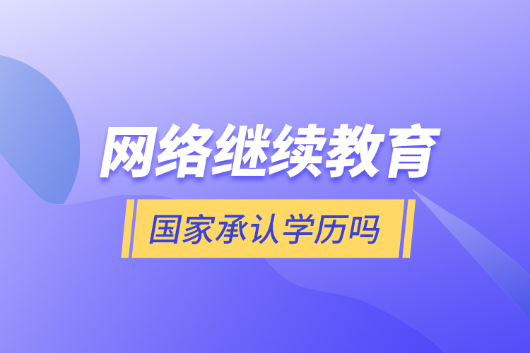 網(wǎng)絡(luò)繼續(xù)教育國(guó)家承認(rèn)學(xué)歷嗎？