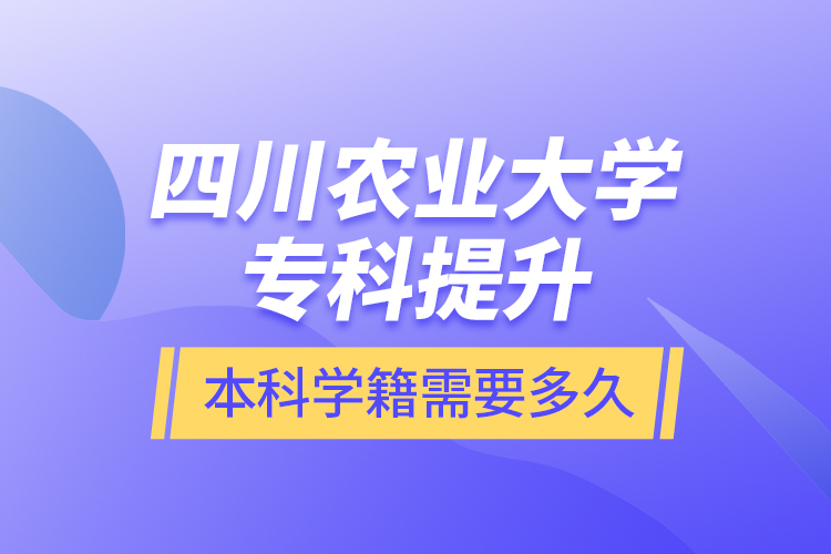 四川農業(yè)大學專科提升本科學籍需要多久