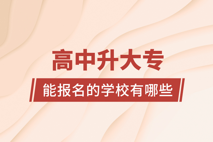 高中升大專能報名的學(xué)校有哪些？