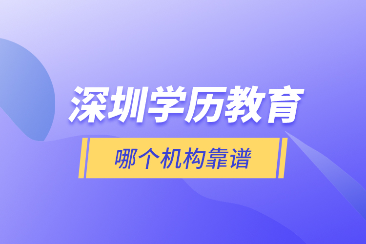 深圳學(xué)歷教育哪個機構(gòu)靠譜？