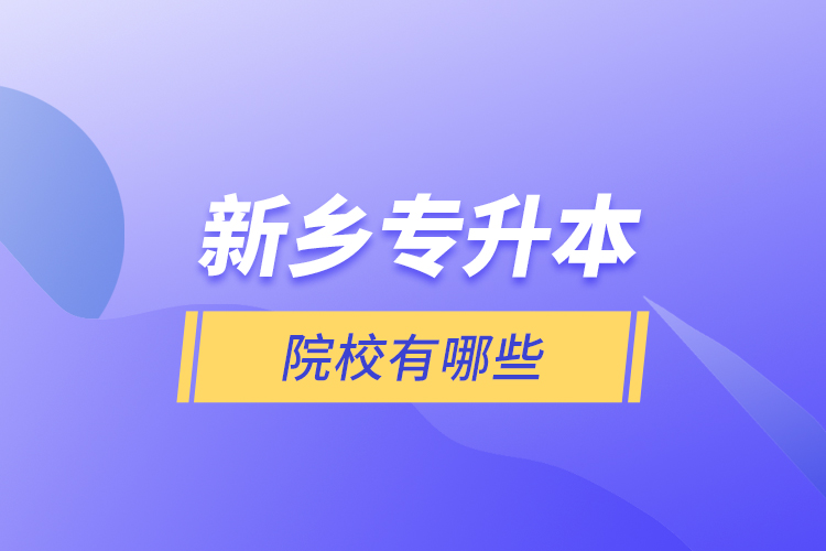 新鄉(xiāng)專升本院校有哪些？