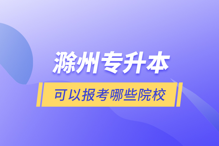 滁州專升本可以報考哪些院校？
