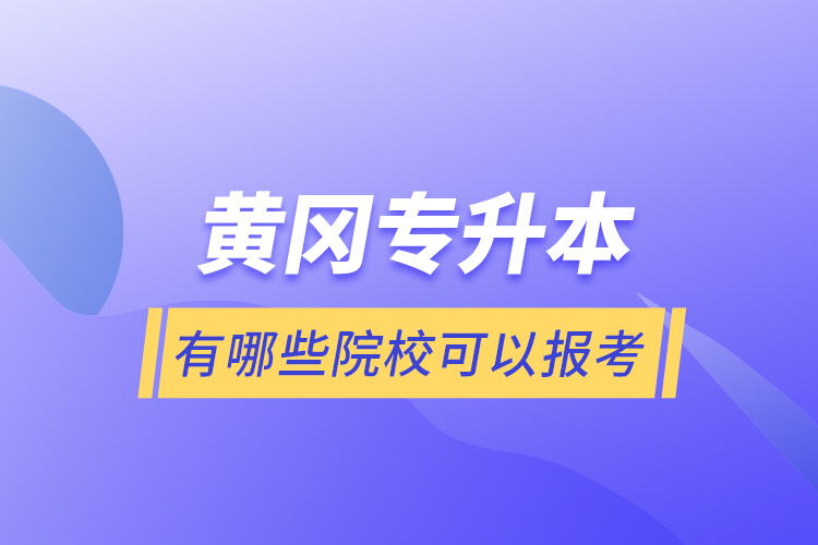 黃岡專升本有哪些院?？梢詧罂?？