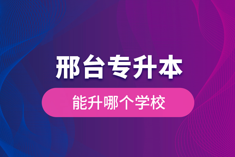 邢臺(tái)專升本能升哪個(gè)學(xué)校？